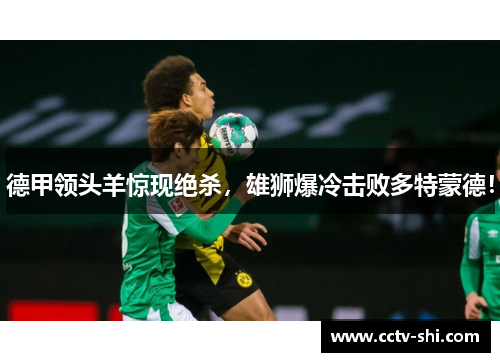 德甲领头羊惊现绝杀，雄狮爆冷击败多特蒙德！