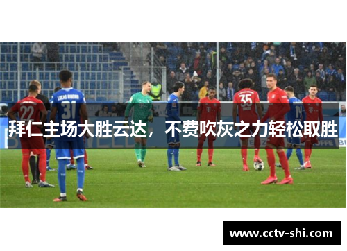 拜仁主场大胜云达，不费吹灰之力轻松取胜