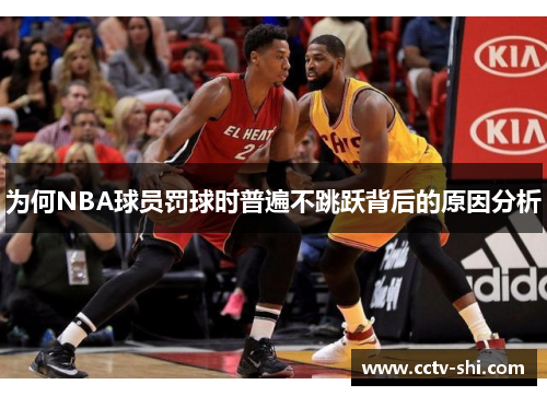 为何NBA球员罚球时普遍不跳跃背后的原因分析