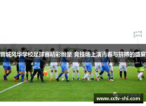 晋城风华学校足球赛精彩纷呈 竞技场上演青春与拼搏的盛宴