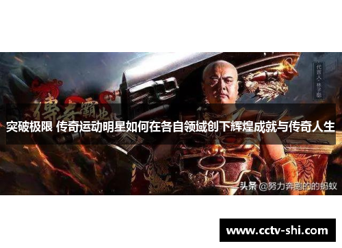 突破极限 传奇运动明星如何在各自领域创下辉煌成就与传奇人生