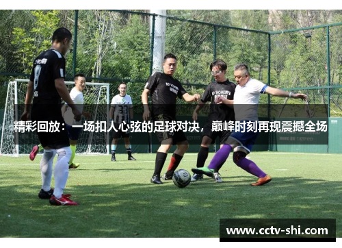 精彩回放：一场扣人心弦的足球对决，巅峰时刻再现震撼全场