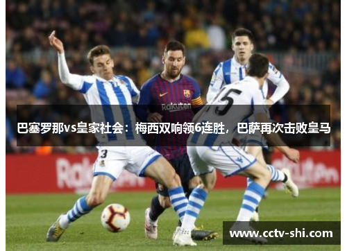 巴塞罗那vs皇家社会：梅西双响领6连胜，巴萨再次击败皇马