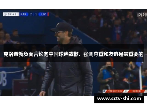 克洛普就负面言论向中国球迷致歉，强调尊重和友谊是最重要的