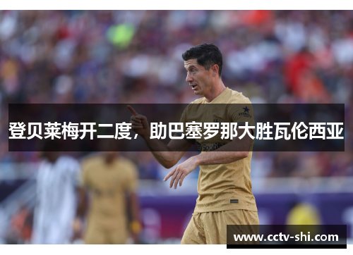 登贝莱梅开二度，助巴塞罗那大胜瓦伦西亚