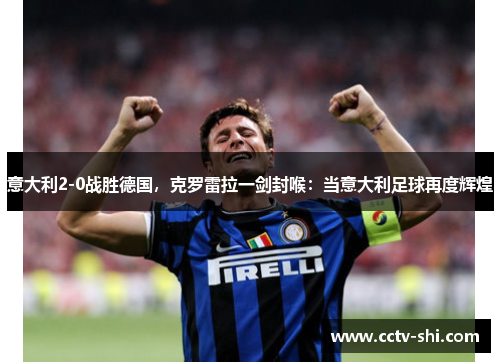 意大利2-0战胜德国，克罗雷拉一剑封喉：当意大利足球再度辉煌
