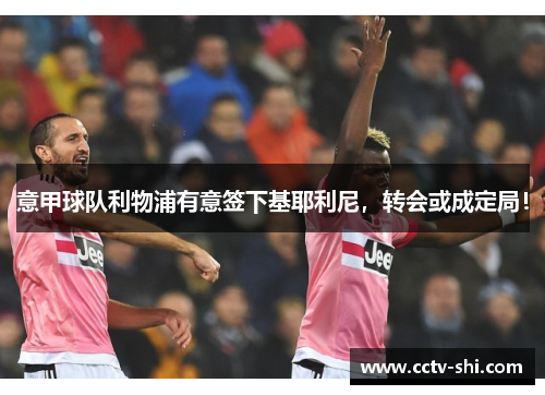 意甲球队利物浦有意签下基耶利尼，转会或成定局！