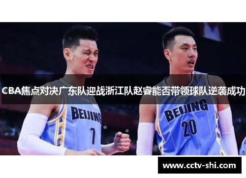 CBA焦点对决广东队迎战浙江队赵睿能否带领球队逆袭成功