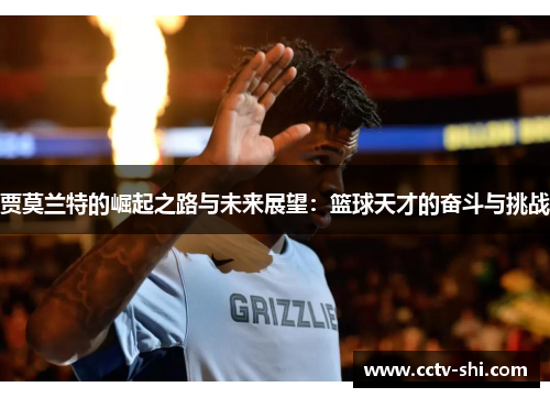 贾莫兰特的崛起之路与未来展望：篮球天才的奋斗与挑战