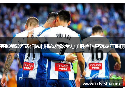 英超精彩对决伯恩利挑战强敌全力争胜直播盛况尽在眼前