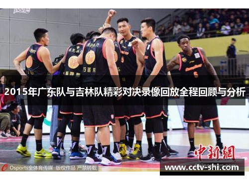 2015年广东队与吉林队精彩对决录像回放全程回顾与分析